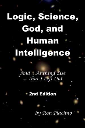 Logic, Science, God, and Human Intelligence 2nd Ed. - Ronald J. Plachno